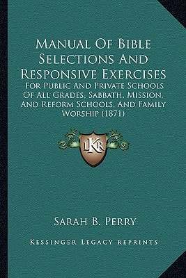Manual Of Bible Selections And Responsive Exercises: For Public And Private Schools Of All Grades, Sabbath, Mission, And Reform Schools, And Family Worship (1871)