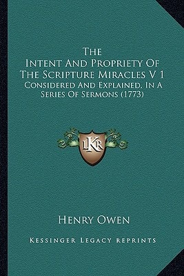 The Intent And Propriety Of The Scripture Miracles V 1: Considered And Explained, In A Series Of Sermons (1773)