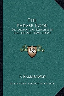The Phrase Book: Or Idiomatical Exercises In English And Tamil (1854)