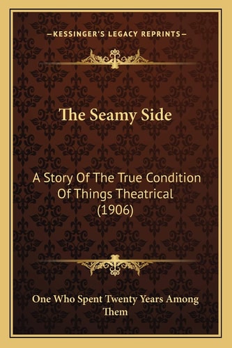 The Seamy Side: A Story Of The True Condition Of Things Theatrical (1906)