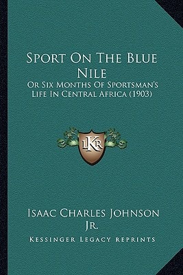 Sport On The Blue Nile: Or Six Months Of Sportsman's Life In Central Africa (1903)