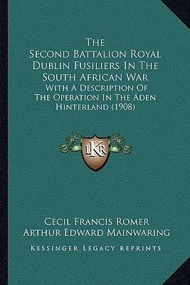 The Second Battalion Royal Dublin Fusiliers In The South African War: With A Description Of The Operation In The Aden Hinterland (1908)