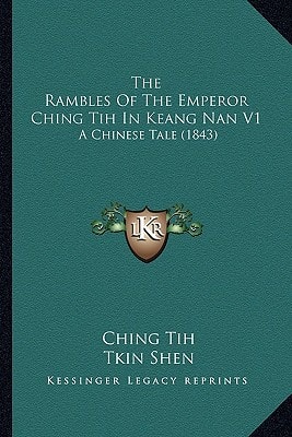 The Rambles Of The Emperor Ching Tih In Keang Nan V1: A Chinese Tale (1843)