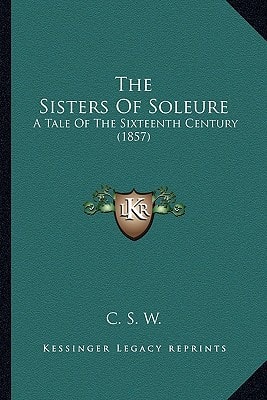 The Sisters Of Soleure: A Tale Of The Sixteenth Century (1857)
