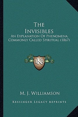 The Invisibles: An Explanation Of Phenomena, Commonly Called Spiritual (1867)