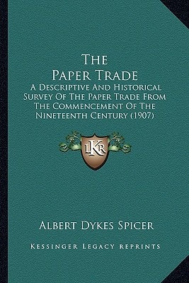 The Paper Trade: A Descriptive And Historical Survey Of The Paper Trade From The Commencement Of The Nineteenth Century (1907)