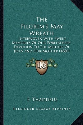 The Pilgrim's May Wreath: Interwoven With Sweet Memories Of Our Forefathers' Devotion To The Mother Of Jesus And Our Mother (1880)