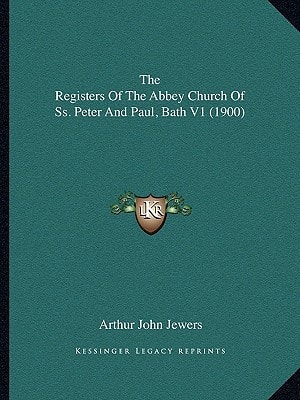 The Registers Of The Abbey Church Of Ss. Peter And Paul, Bath V1 (1900)