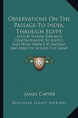 Observations On The Passage To India, Through Egypt: Also By Vienna Through Constantinople To Aleppo, And From Thence By Bagdad, And Directly Across The Great Desert, To Bassora (1785)