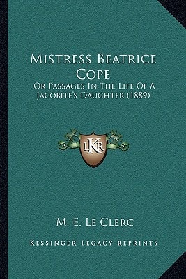 Mistress Beatrice Cope: Or Passages In The Life Of A Jacobite's Daughter (1889)