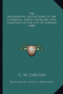 The Monumental Inscriptions Of The Cathedral, Parish Churches, And Cemeteries Of The City Of Durham (1880)