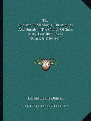 The Register Of Marriages, Christenings And Burials In The Church Of Saint Mary, Lewisham, Kent: From 1558-1750 (1891)