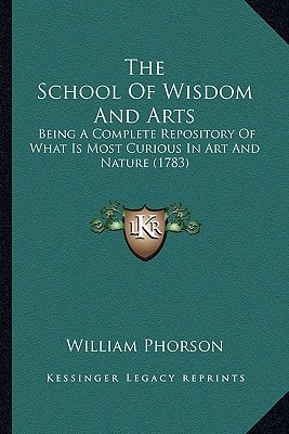 The School Of Wisdom And Arts: Being A Complete Repository Of What Is Most Curious In Art And Nature (1783)
