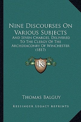 Nine Discourses On Various Subjects: And Seven Charges, Delivered To The Clergy Of The Archdeaconry Of Winchester (1817)