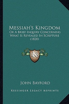 Messiah's Kingdom: Or A Brief Inquiry Concerning What Is Revealed In Scripture (1820)