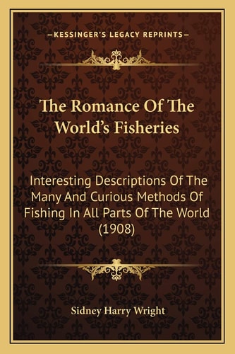 The Romance Of The World's Fisheries: Interesting Descriptions Of The Many And Curious Methods Of Fishing In All Parts Of The World (1908)