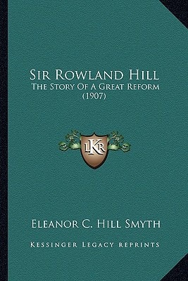 Sir Rowland Hill: The Story Of A Great Reform (1907)
