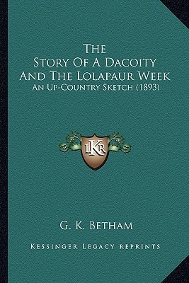 The Story Of A Dacoity And The Lolapaur Week: An Up-Country Sketch (1893)