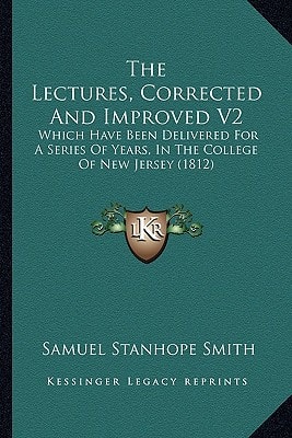The Lectures, Corrected And Improved V2: Which Have Been Delivered For A Series Of Years, In The College Of New Jersey (1812)
