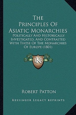 The Principles Of Asiatic Monarchies: Politically And Historically Investigated, And Contrasted With Those Of The Monarchies Of Europe (1801)