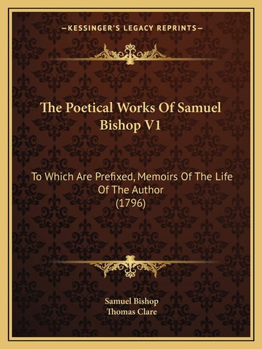 The Poetical Works Of Samuel Bishop V1: To Which Are Prefixed, Memoirs Of The Life Of The Author (1796)