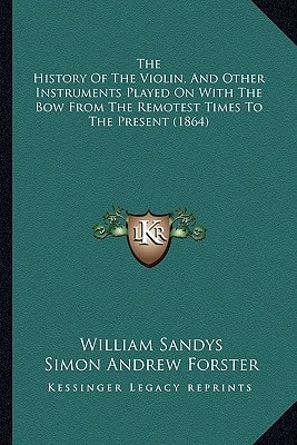 The History Of The Violin, And Other Instruments Played On With The Bow From The Remotest Times To The Present (1864)