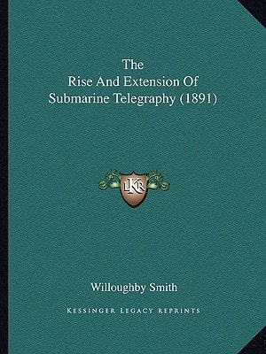 The Rise And Extension Of Submarine Telegraphy (1891)