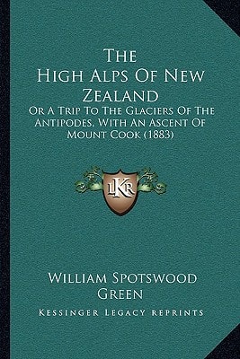 The High Alps Of New Zealand: Or A Trip To The Glaciers Of The Antipodes, With An Ascent Of Mount Cook (1883)