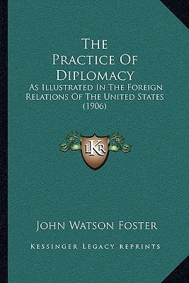 The Practice Of Diplomacy: As Illustrated In The Foreign Relations Of The United States (1906)