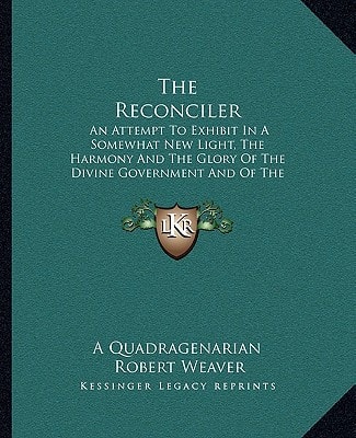 The Reconciler: An Attempt To Exhibit In A Somewhat New Light, The Harmony And The Glory Of The Divine Government And Of The Divine Sovereignty (1841)