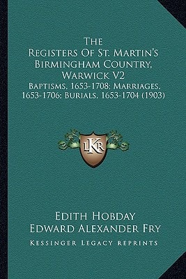 The Registers Of St. Martin's Birmingham Country, Warwick V2: Baptisms, 1653-1708; Marriages, 1653-1706; Burials, 1653-1704 (1903)