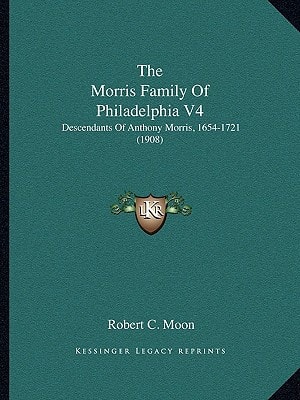 The Morris Family Of Philadelphia V4: Descendants Of Anthony Morris, 1654-1721 (1908)