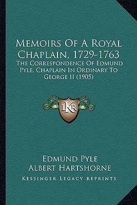 Memoirs Of A Royal Chaplain, 1729-1763: The Correspondence Of Edmund Pyle, Chaplain In Ordinary To George II (1905)