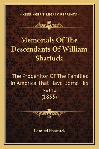 Memorials Of The Descendants Of William Shattuck: The Progenitor Of The Families In America That Have Borne His Name (1855)