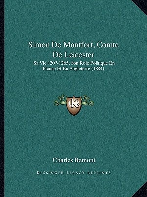 Simon De Montfort, Comte De Leicester: Sa Vie 120?-1265, Son Role Politique En France Et En Angleterre (1884)