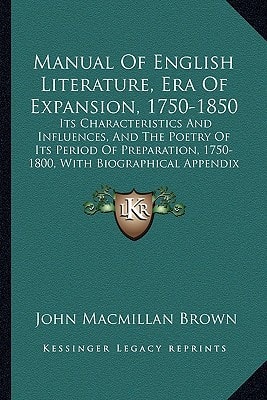 Manual Of English Literature, Era Of Expansion, 1750-1850: Its Characteristics And Influences, And The Poetry Of Its Period Of Preparation, 1750-1800, With Biographical Appendix (1894)