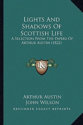 Lights And Shadows Of Scottish Life: A Selection From The Papers Of Arthur Austin (1822)