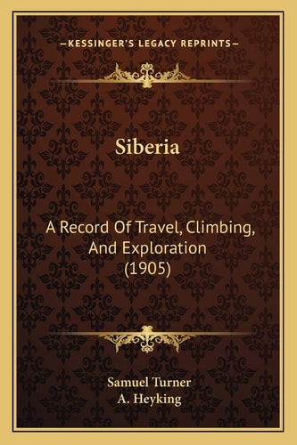 Siberia: A Record Of Travel, Climbing, And Exploration (1905)