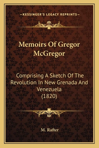 Memoirs Of Gregor McGregor: Comprising A Sketch Of The Revolution In New Grenada And Venezuela (1820)
