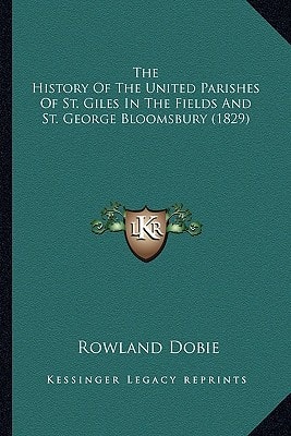 The History Of The United Parishes Of St. Giles In The Fields And St. George Bloomsbury (1829)