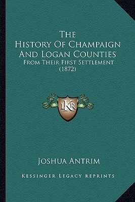 The History Of Champaign And Logan Counties: From Their First Settlement (1872)