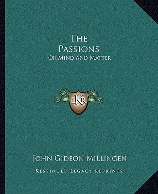 The Passions: Or Mind And Matter: Illustrated By Considerations On Hereditary Insanity, Etc. (1848)