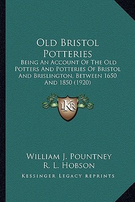 Old Bristol Potteries: Being An Account Of The Old Potters And Potteries Of Bristol And Brislington, Between 1650 And 1850 (1920)