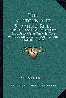 The Shotgun And Sporting Rifle: And The Dogs, Ponies, Ferrets, Etc., Used With Them In The Various Kinds Of Shooting And Trapping (1859)