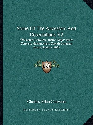 Some Of The Ancestors And Descendants V2: Of Samuel Converse, Junior; Major James Convers; Heman Allen; Captain Jonathan Bixby, Senior (1905)