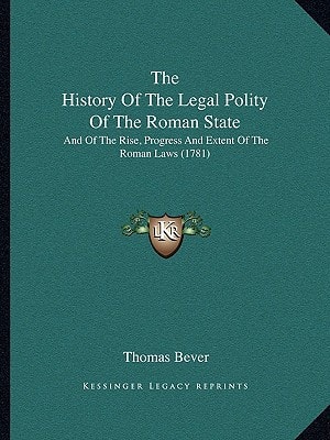 The History Of The Legal Polity Of The Roman State: And Of The Rise, Progress And Extent Of The Roman Laws (1781)