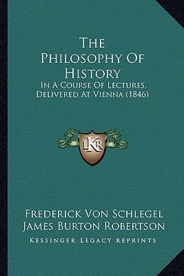The Philosophy Of History: In A Course Of Lectures, Delivered At Vienna (1846)