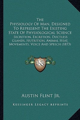 The Physiology Of Man, Designed To Represent The Existing State Of Physiological Science: Secretion, Excretion, Ductless Glands, Nutrition, Animal Heat, Movements, Voice And Speech (1873)