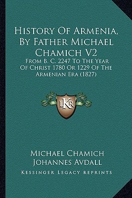 History Of Armenia, By Father Michael Chamich V2: From B. C. 2247 To The Year Of Christ 1780 Or 1229 Of The Armenian Era (1827)