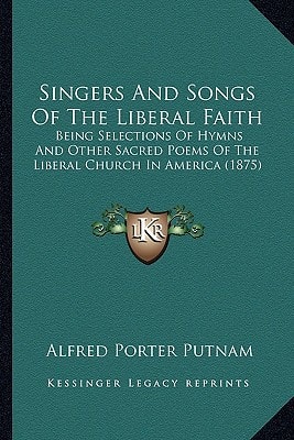Singers And Songs Of The Liberal Faith: Being Selections Of Hymns And Other Sacred Poems Of The Liberal Church In America (1875)